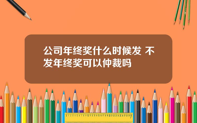 公司年终奖什么时候发 不发年终奖可以仲裁吗